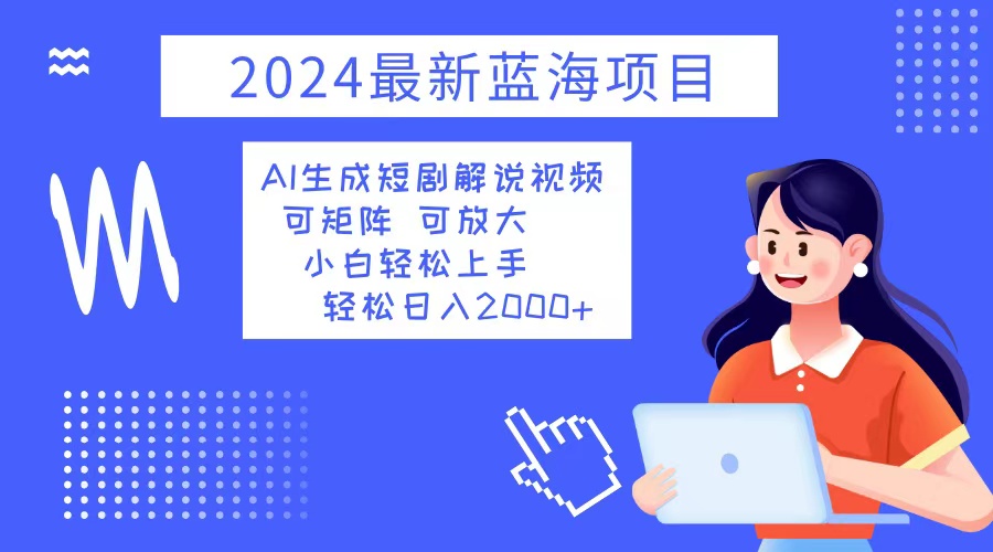 2024最新蓝海项目 AI生成短剧解说视频 小白轻松上手 日入2000+ - 搞薯条网-搞薯条网