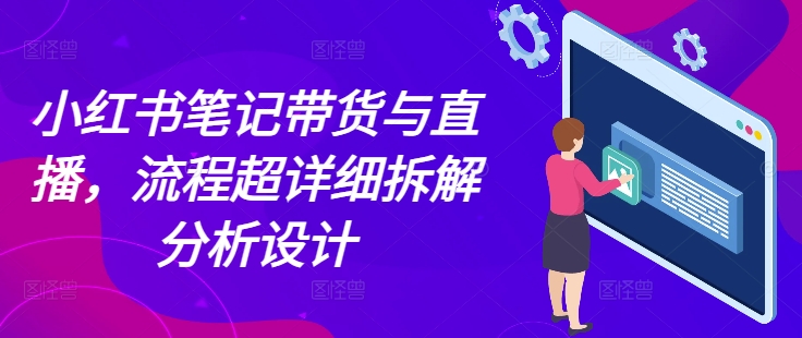 小红书笔记带货与直播，流程超详细拆解分析设计 - 搞薯条网-搞薯条网