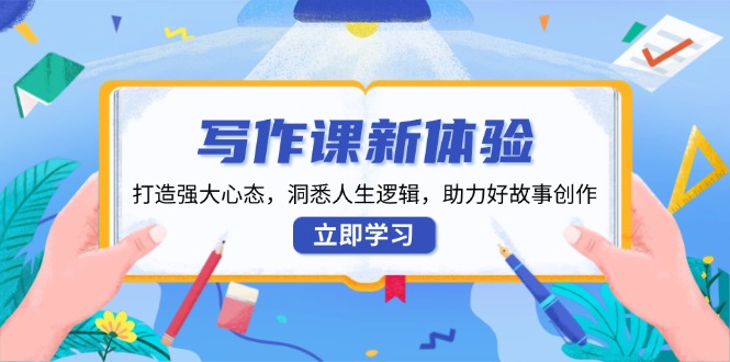 写作课新体验，打造强大心态，洞悉人生逻辑，助力好故事创作 - 搞薯条网-搞薯条网