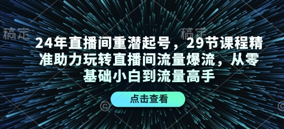 24年直播间重潜起号，29节课程精准助力玩转直播间流量爆流，从零基础小白到流量高手 - 搞薯条网-搞薯条网