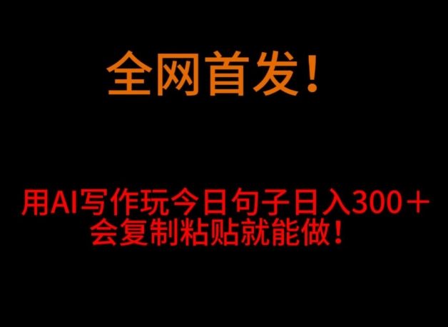 全网首发！用AI写作玩今日句子‌日入300＋，会复制粘贴就能做！ - 搞薯条网-搞薯条网