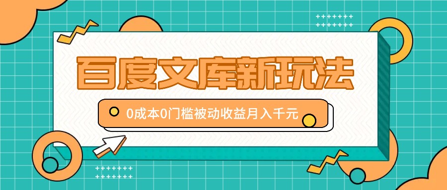 百度文库新玩法，0成本0门槛，新手小白也可以布局操作，被动收益月入千元 - 搞薯条网-搞薯条网