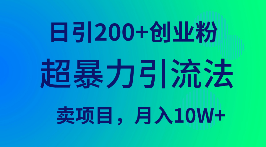 (9654期)超暴力引流法，日引200+创业粉，卖项目月入10W+ - 搞薯条网-搞薯条网