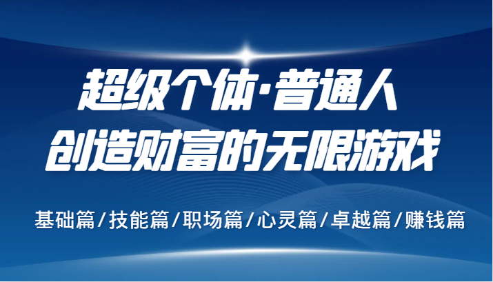 超级个体·普通人创造财富的无限游戏，基础篇/技能篇/职场篇/心灵篇/卓越篇/赚钱篇 - 搞薯条网-搞薯条网