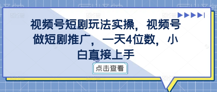 视频号短剧玩法实操，视频号做短剧推广，一天4位数，小白直接上手 - 搞薯条网-搞薯条网