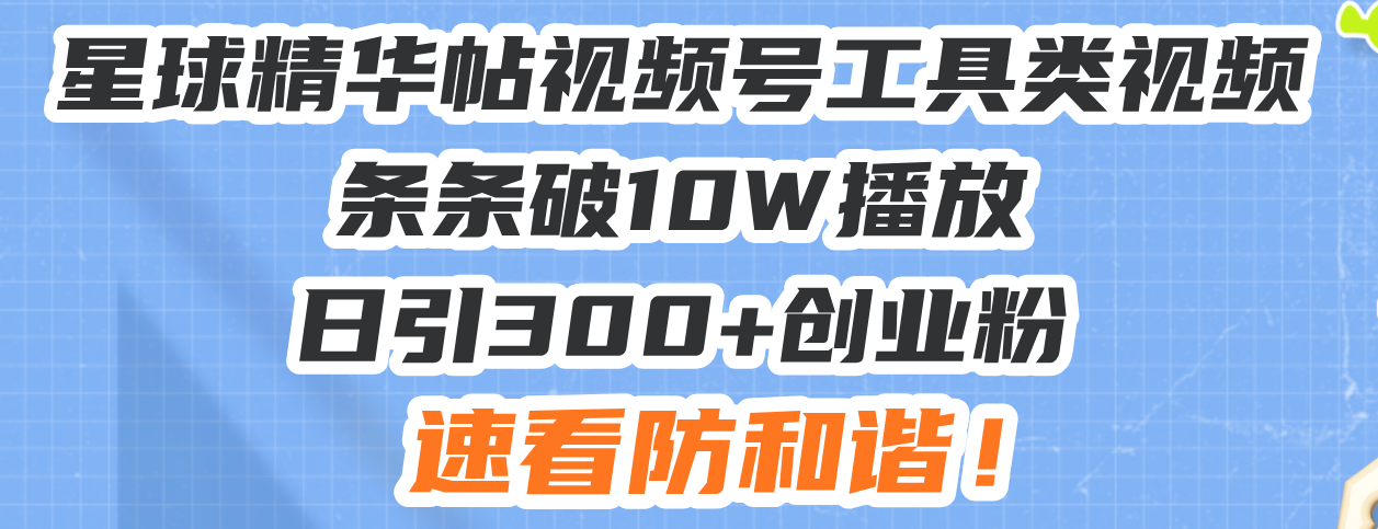 星球精华帖视频号工具类视频条条破10W播放日引300+创业粉，速看防和谐！ - 搞薯条网-搞薯条网