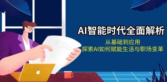 AI智能时代全面解析：从基础到应用，探索AI如何赋能生活与职场变革 - 搞薯条网-搞薯条网