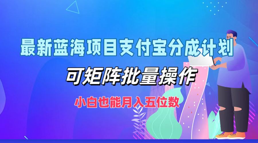 最新蓝海项目支付宝分成计划，可矩阵批量操作，小白也能月入五位数 - 搞薯条网-搞薯条网