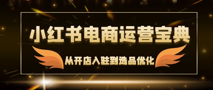 小红书电商运营宝典：从开店入驻到选品优化，一站式解决你的电商难题 - 搞薯条网-搞薯条网