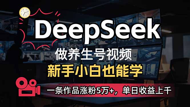 小白用DeepSeek做养生号，一条作品涨粉5万+，单日收益上千 - 搞薯条网-搞薯条网