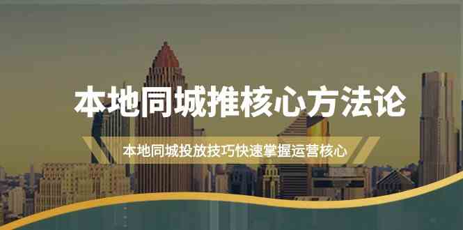 本地同城推核心方法论，本地同城投放技巧快速掌握运营核心(19节课) - 搞薯条网-搞薯条网