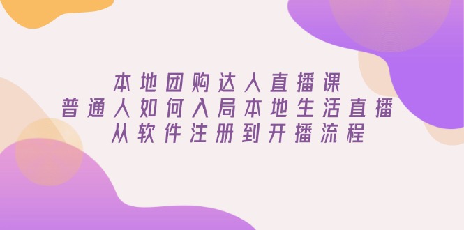 本地团购达人直播课：普通人如何入局本地生活直播, 从软件注册到开播流程 - 搞薯条网-搞薯条网