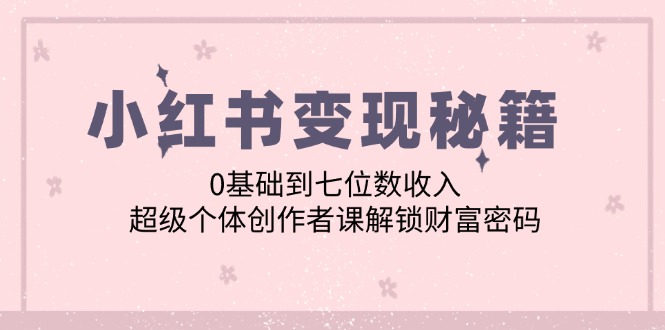 小红书变现秘籍：0基础到七位数收入，超级个体创作者课解锁财富密码 - 搞薯条网-搞薯条网