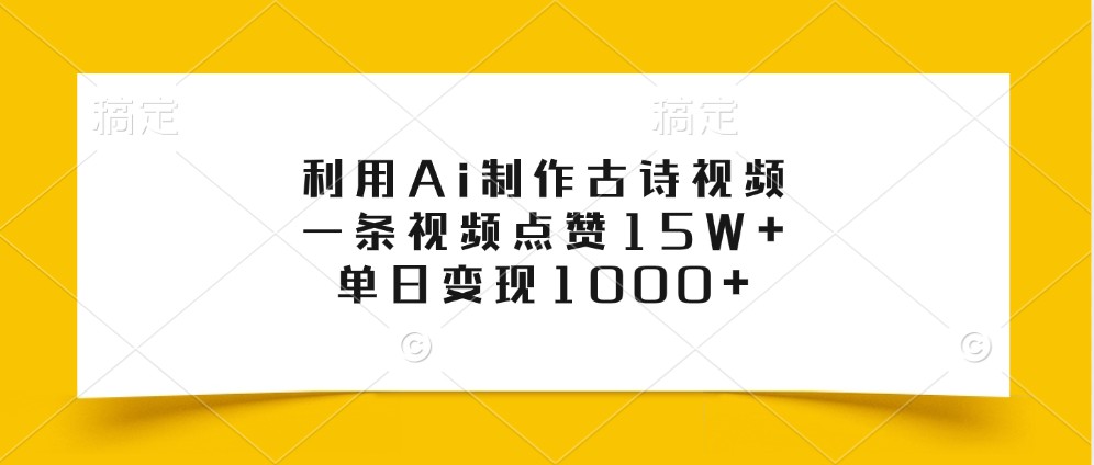 利用Ai制作古诗视频，一条视频点赞15W+，单日变现1000+ - 搞薯条网-搞薯条网