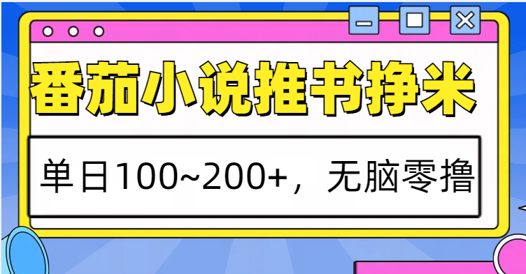 番茄小说推书赚米，单日100~200+，无脑零撸 - 搞薯条网-搞薯条网