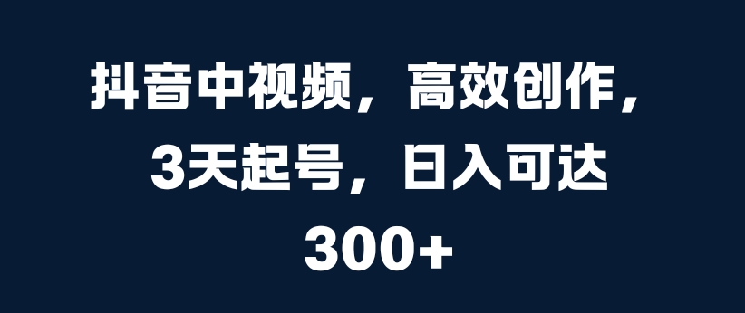 抖音中视频，高效创作，3天起号，日入可达3张【揭秘】 - 搞薯条网-搞薯条网