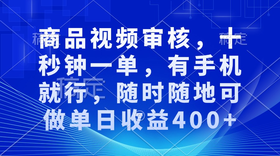 审核视频，十秒钟一单，有手机就行，随时随地可做单日收益400+ - 搞薯条网-搞薯条网