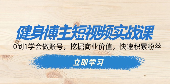 健身博主短视频实战课：0到1学会做账号，挖掘商业价值，快速积累粉丝 - 搞薯条网-搞薯条网