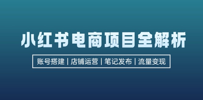 小红书电商项目全解析，包括账号搭建、店铺运营、笔记发布 实现流量变现 - 搞薯条网-搞薯条网