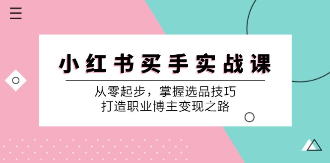 小红书买手实战课：从零起步，掌握选品技巧，打造职业博主变现之路 - 搞薯条网-搞薯条网