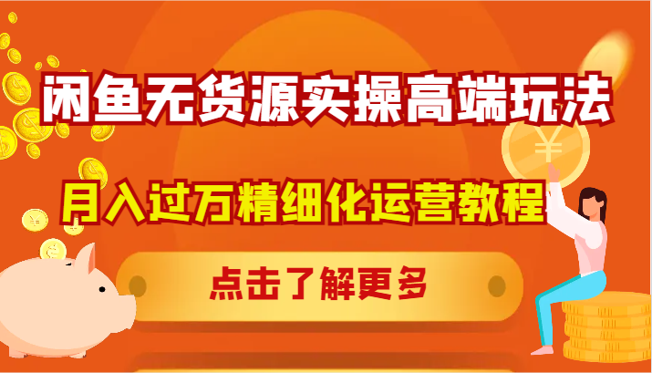 闲鱼无货源实操高端玩法，月入过万精细化运营教程 - 搞薯条网-搞薯条网