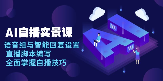 AI 自播 实景课：语音组与智能回复设置, 直播脚本编写, 全面掌握自播技巧 - 搞薯条网-搞薯条网