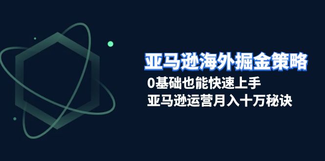 亚马逊海外掘金策略，0基础也能快速上手，亚马逊运营月入十万秘诀 - 搞薯条网-搞薯条网