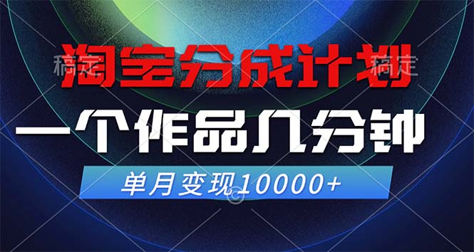 淘宝分成计划，一个作品几分钟， 单月变现10000+ - 搞薯条网-搞薯条网