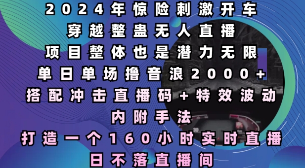 2024年惊险刺激开车穿越整蛊无人直播，单日单场撸音浪2000+，打造一个160小时实时直播日不落直播间【揭秘】 - 搞薯条网-搞薯条网