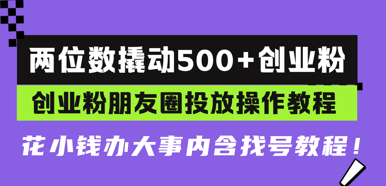 两位数撬动500+创业粉，创业粉朋友圈投放操作教程，花小钱办大事内含找… - 搞薯条网-搞薯条网