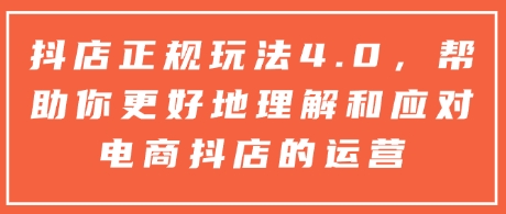 抖店正规玩法4.0，帮助你更好地理解和应对电商抖店的运营 - 搞薯条网-搞薯条网