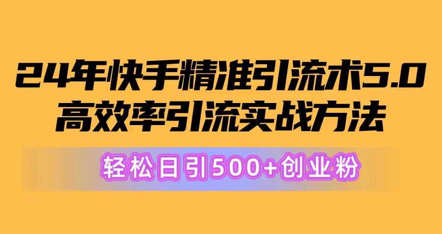 24年快手精准引流术5.0，高效率引流实战方法，轻松日引500+创业粉 - 搞薯条网-搞薯条网