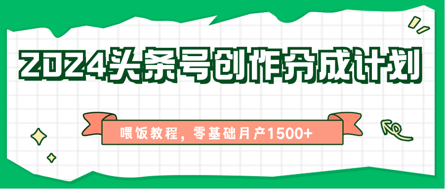 2024头条号创作分成计划、喂饭教程，零基础月产1500+ - 搞薯条网-搞薯条网