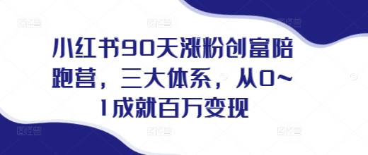 小红书90天涨粉创富陪跑营，​三大体系，从0~1成就百万变现，做小红书的最后一站 - 搞薯条网-搞薯条网