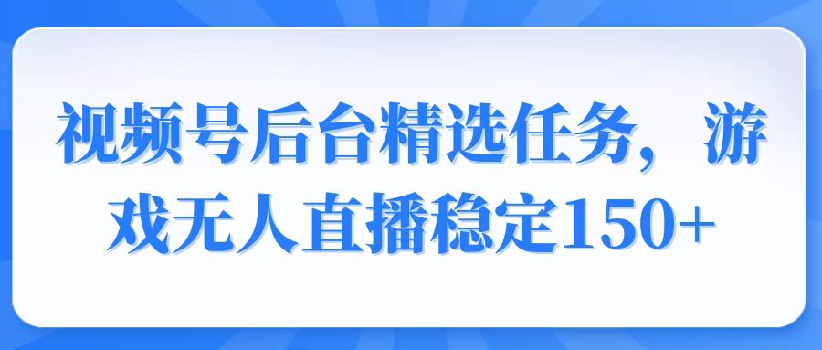 视频号精选变现任务，游戏无人直播稳定150+ - 搞薯条网-搞薯条网