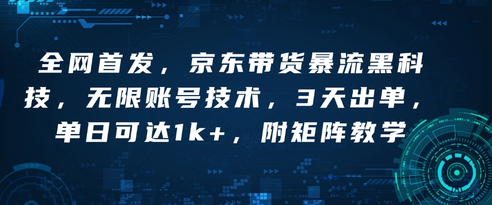 全网首发，京东带货暴流黑科技，无限账号技术，3天出单，单日可达1k+，附矩阵教学【揭秘】 - 搞薯条网-搞薯条网