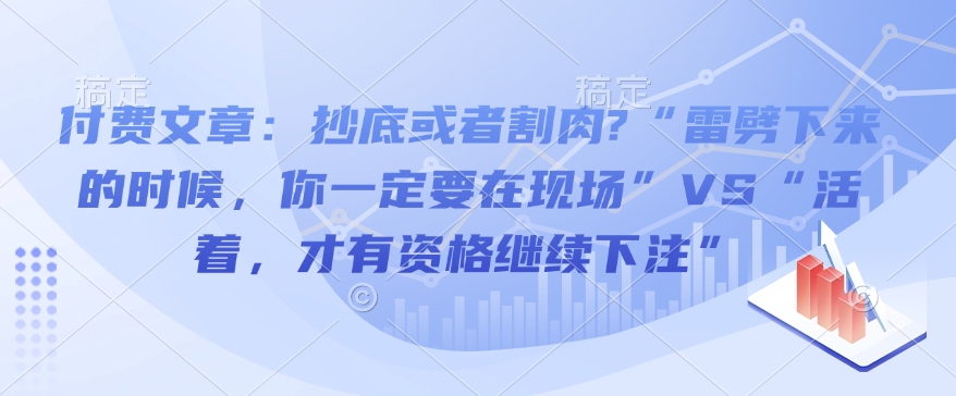 付费文章：抄底或者割肉?“雷劈下来的时候，你一定要在现场”VS“活着，才有资格继续下注” - 搞薯条网-搞薯条网