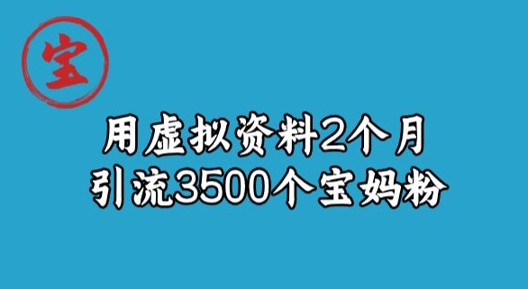 宝哥虚拟资料项目，2个月引流3500个宝妈粉 - 搞薯条网-搞薯条网