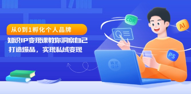 从0到1孵化个人品牌，知识IP变现课教你洞察自己，打造爆品，实现私域变现 - 搞薯条网-搞薯条网