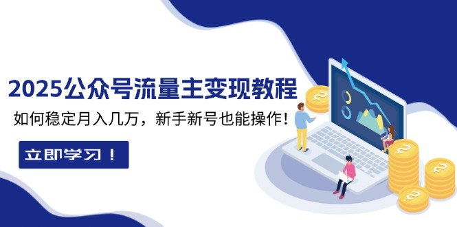 2025众公号流量主变现教程：如何稳定月入几万，新手新号也能操作 - 搞薯条网-搞薯条网