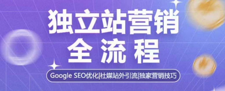 独立站营销全流程，Google SEO优化，社媒站外引流，独家营销技巧 - 搞薯条网-搞薯条网