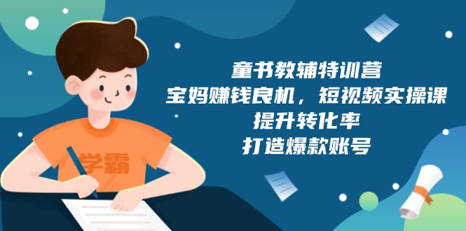 童书教辅特训营，宝妈赚钱良机，短视频实操课，提升转化率，打造爆款账号 - 搞薯条网-搞薯条网