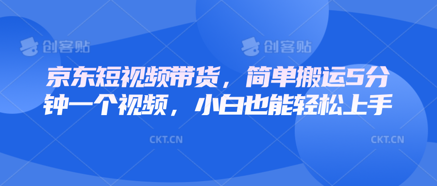 京东短视频带货，简单搬运5分钟一个视频，小白也能轻松上手 - 搞薯条网-搞薯条网