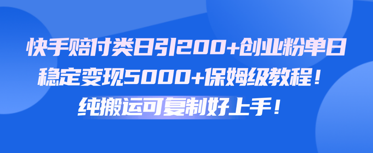 快手赔付类日引200+创业粉，单日稳定变现5000+保姆级教程！纯搬运可复制好上手！ - 搞薯条网-搞薯条网