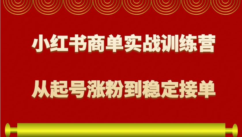 小红书商单实战训练营，从0到1教你如何变现，从起号涨粉到稳定接单，适合新手 - 搞薯条网-搞薯条网