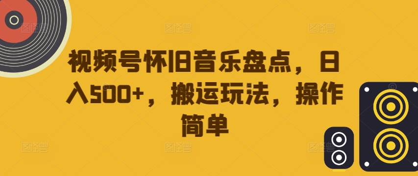 视频号怀旧音乐盘点，日入500+，搬运玩法，操作简单【揭秘】 - 搞薯条网-搞薯条网