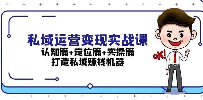 私域运营变现实战课：认知篇+定位篇+实操篇，打造私域赚钱机器 - 搞薯条网-搞薯条网