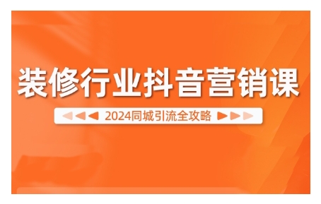 2024装修行业抖音营销课，同城引流全攻略 - 搞薯条网-搞薯条网