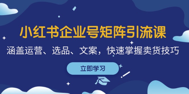 小红书企业号矩阵引流课，涵盖运营、选品、文案，快速掌握卖货技巧 - 搞薯条网-搞薯条网