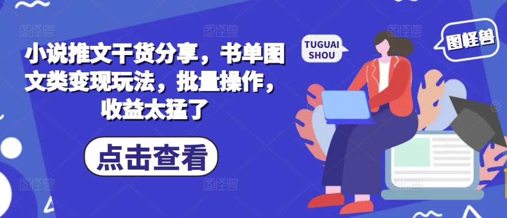 小说推文干货分享，书单图文类变现玩法，批量操作，收益太猛了 - 搞薯条网-搞薯条网